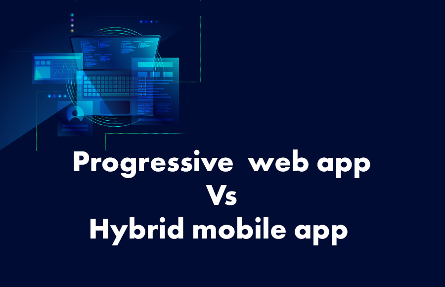 Progressive  web app Vs Hybrid mobile app