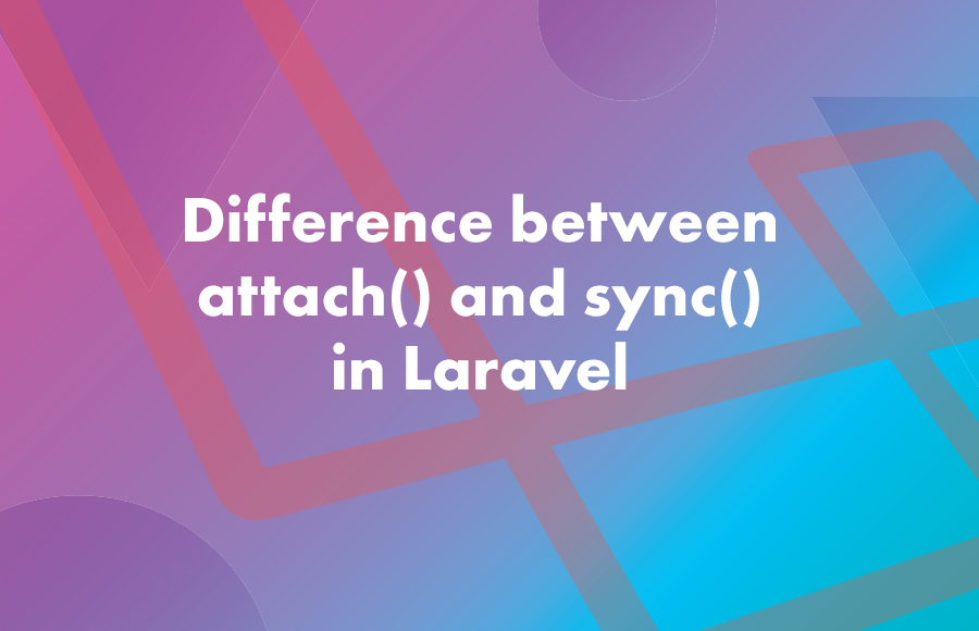 Difference between attach() and sync() in Laravel